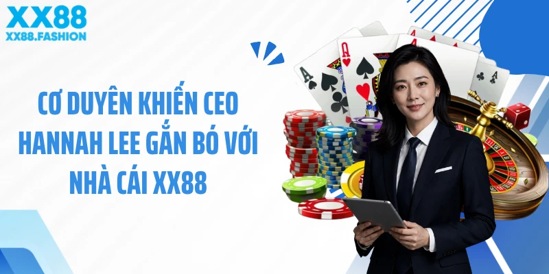Cơ duyên khiến CEO Hannah Lee gắn bó với nhà cái XX88