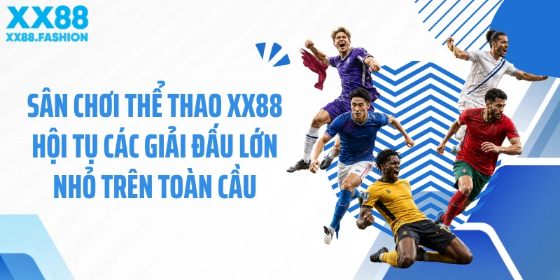 Sân chơi thể thao XX88 hội tụ các giải đấu lớn nhỏ trên toàn cầu